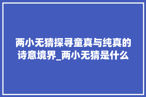 两小无猜探寻童真与纯真的诗意境界_两小无猜是什么字的意思