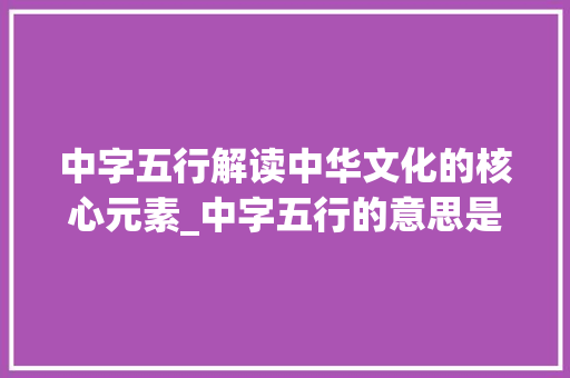 中字五行解读中华文化的核心元素_中字五行的意思是什么