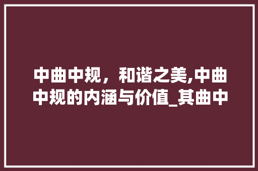 中曲中规，和谐之美,中曲中规的内涵与价值_其曲中规中曲字的意思