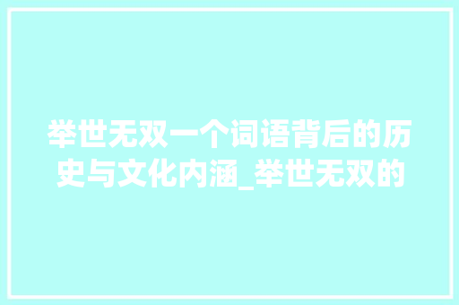 举世无双一个词语背后的历史与文化内涵_举世无双的举字什么意思