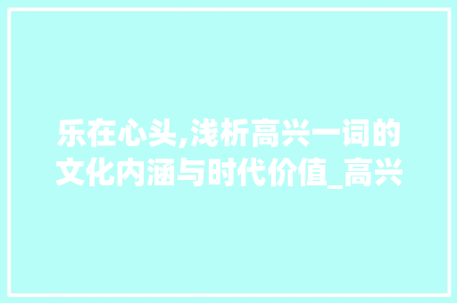乐在心头,浅析高兴一词的文化内涵与时代价值_高兴的意思一个字的