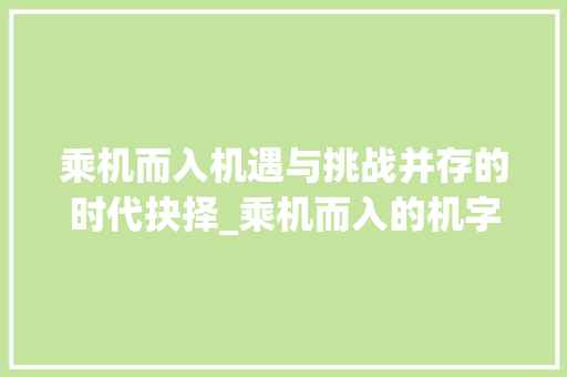 乘机而入机遇与挑战并存的时代抉择_乘机而入的机字什么意思