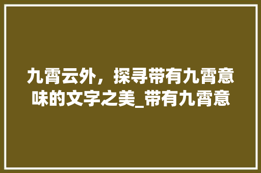 九霄云外，探寻带有九霄意味的文字之美_带有九霄意思的字有哪些