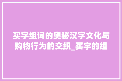 买字组词的奥秘汉字文化与购物行为的交织_买字的组词是什么意思啊