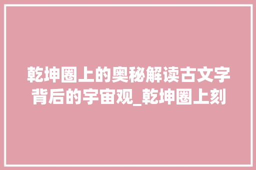 乾坤圈上的奥秘解读古文字背后的宇宙观_乾坤圈上刻的字是啥意思