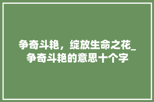 争奇斗艳，绽放生命之花_争奇斗艳的意思十个字