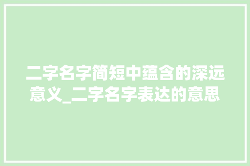 二字名字简短中蕴含的深远意义_二字名字表达的意思是什么