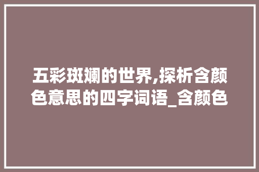 五彩斑斓的世界,探析含颜色意思的四字词语_含颜色的意思的四字词语