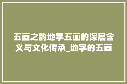 五画之韵地字五画的深层含义与文化传承_地字的五画是什么意思