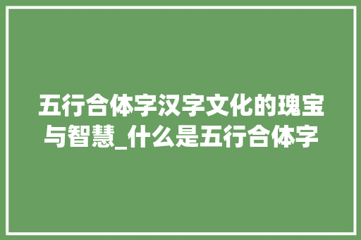 五行合体字汉字文化的瑰宝与智慧_什么是五行合体字的意思