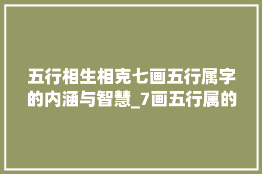 五行相生相克七画五行属字的内涵与智慧_7画五行属的字的意思