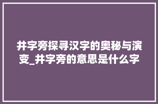 井字旁探寻汉字的奥秘与演变_井字旁的意思是什么字啊