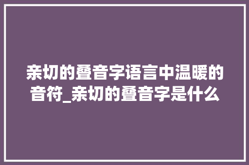 亲切的叠音字语言中温暖的音符_亲切的叠音字是什么意思