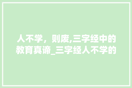 人不学，则废,三字经中的教育真谛_三字经人不学的意思