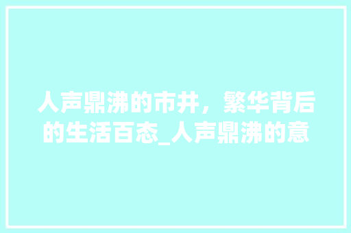 人声鼎沸的市井，繁华背后的生活百态_人声鼎沸的意思10个字 诗句鉴赏