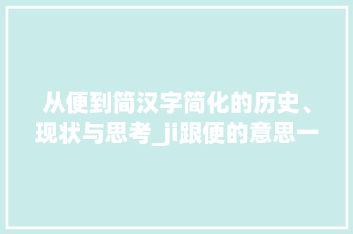 从便到简汉字简化的历史、现状与思考_ji跟便的意思一样的字