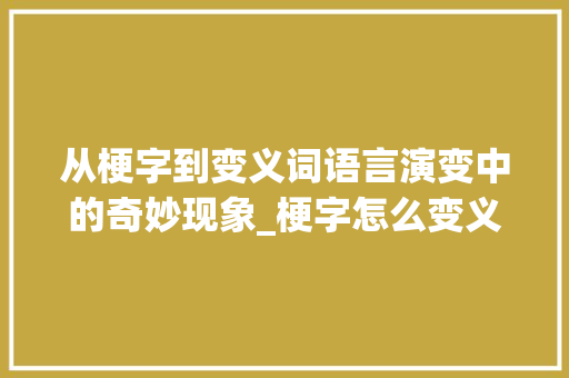 从梗字到变义词语言演变中的奇妙现象_梗字怎么变义词的意思呢