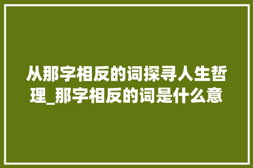从那字相反的词探寻人生哲理_那字相反的词是什么意思