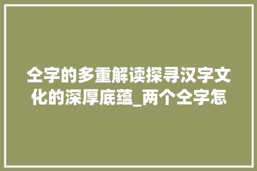仝字的多重解读探寻汉字文化的深厚底蕴_两个仝字怎么读的意思