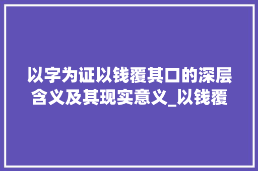 以字为证以钱覆其口的深层含义及其现实意义_以钱覆其口的以字的意思