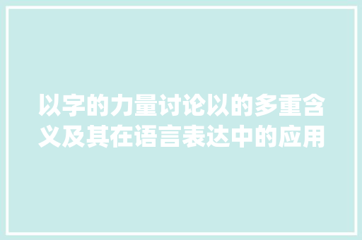 以字的力量讨论以的多重含义及其在语言表达中的应用_给人以的以字什么意思