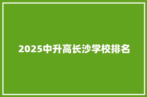 2025中升高长沙学校排名