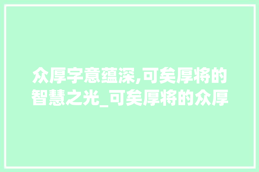 众厚字意蕴深,可矣厚将的智慧之光_可矣厚将的众厚字的意思