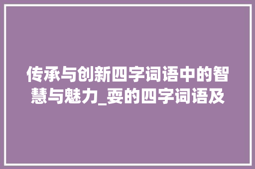 传承与创新四字词语中的智慧与魅力_耍的四字词语及意思