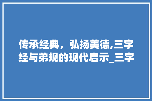 传承经典，弘扬美德,三字经与弟规的现代启示_三字经弟规的意思