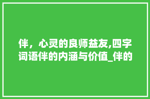 伴，心灵的良师益友,四字词语伴的内涵与价值_伴的四字词语及意思