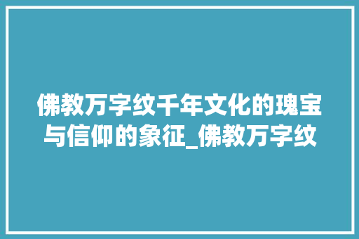 佛教万字纹千年文化的瑰宝与信仰的象征_佛教万字纹的意思和含义