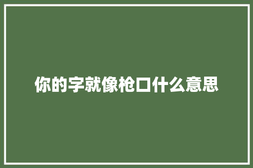 你的字就像枪口什么意思