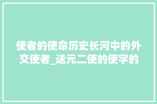 使者的使命历史长河中的外交使者_送元二使的使字的意思是