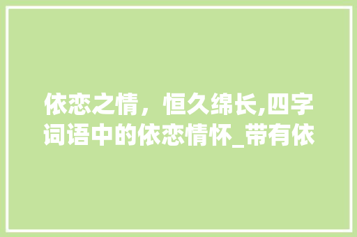 依恋之情，恒久绵长,四字词语中的依恋情怀_带有依恋的意思四字词语