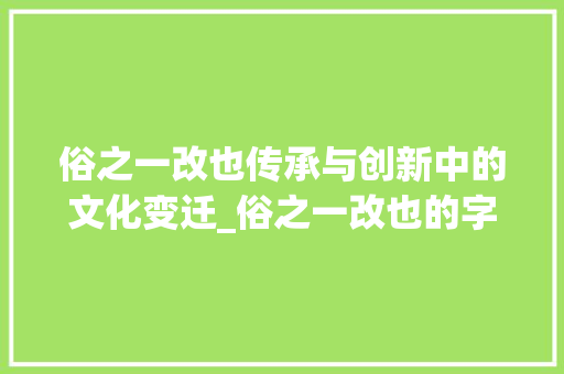 俗之一改也传承与创新中的文化变迁_俗之一改也的字的意思
