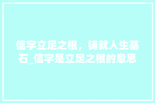 信字立足之根，铸就人生基石_信字是立足之根的意思吗