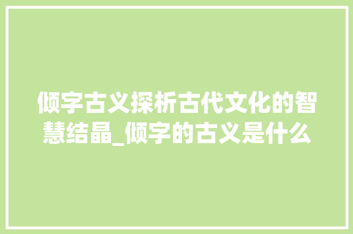 倾字古义探析古代文化的智慧结晶_倾字的古义是什么意思