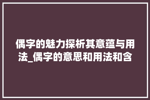 偶字的魅力探析其意蕴与用法_偶字的意思和用法和含义