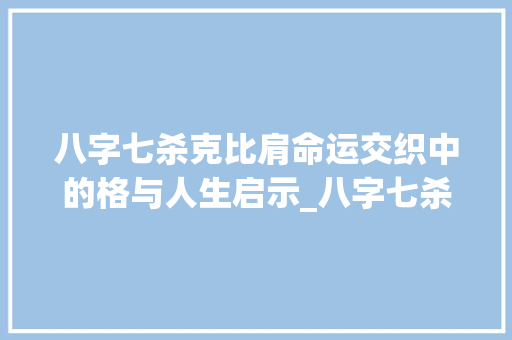 八字七杀克比肩命运交织中的格与人生启示_八字七杀克比肩的意思
