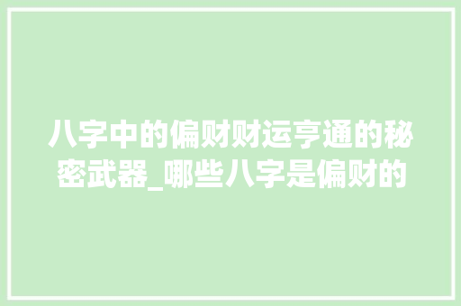 八字中的偏财财运亨通的秘密武器_哪些八字是偏财的意思 演讲稿范文