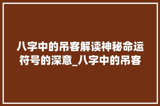 八字中的吊客解读神秘命运符号的深意_八字中的吊客什么意思