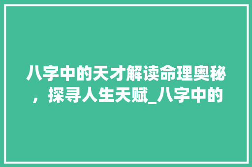 八字中的天才解读命理奥秘，探寻人生天赋_八字中的天才什么意思