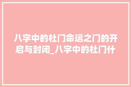 八字中的杜门命运之门的开启与封闭_八字中的杜门什么意思
