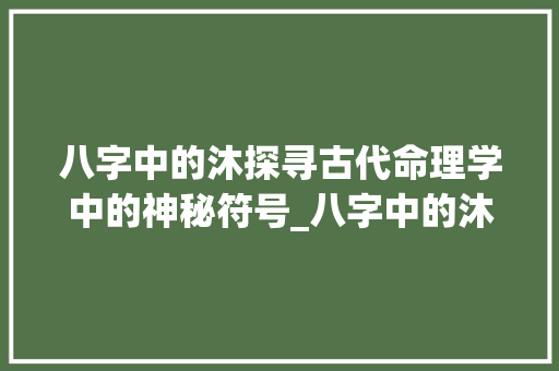 八字中的沐探寻古代命理学中的神秘符号_八字中的沐是啥意思