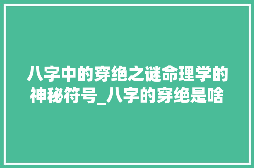 八字中的穿绝之谜命理学的神秘符号_八字的穿绝是啥意思