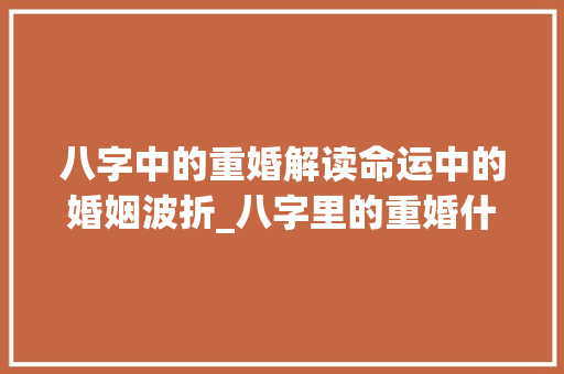 八字中的重婚解读命运中的婚姻波折_八字里的重婚什么意思