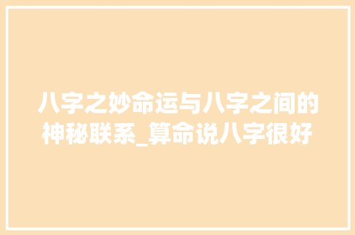 八字之妙命运与八字之间的神秘联系_算命说八字很好的意思
