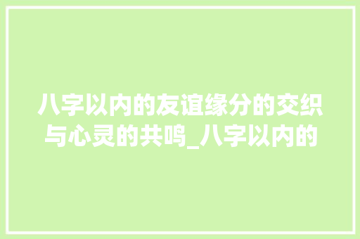 八字以内的友谊缘分的交织与心灵的共鸣_八字以内的友谊什么意思