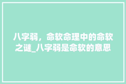 八字弱，命软命理中的命软之谜_八字弱是命软的意思
