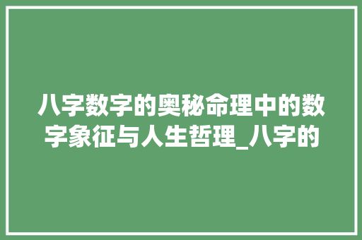 八字数字的奥秘命理中的数字象征与人生哲理_八字的数字代表什么意思